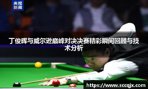 xc体育丁俊晖与威尔逊巅峰对决决赛精彩瞬间回顾与技术分析